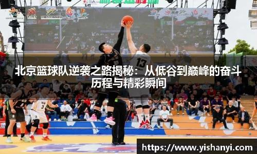 北京篮球队逆袭之路揭秘：从低谷到巅峰的奋斗历程与精彩瞬间