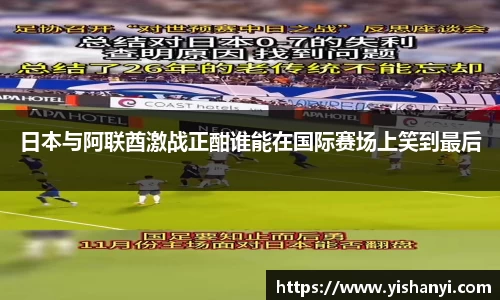 日本与阿联酋激战正酣谁能在国际赛场上笑到最后