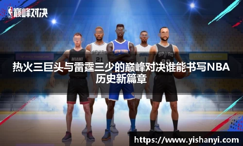 热火三巨头与雷霆三少的巅峰对决谁能书写NBA历史新篇章