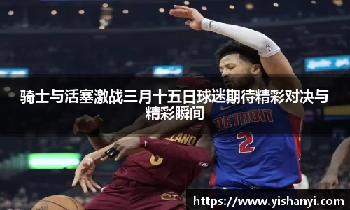 骑士与活塞激战三月十五日球迷期待精彩对决与精彩瞬间