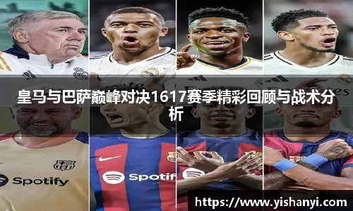 皇马与巴萨巅峰对决1617赛季精彩回顾与战术分析